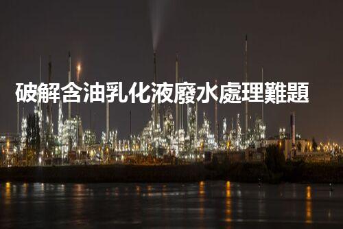 破解含油乳化液廢水處理難題？探尋高效低耗新路徑！